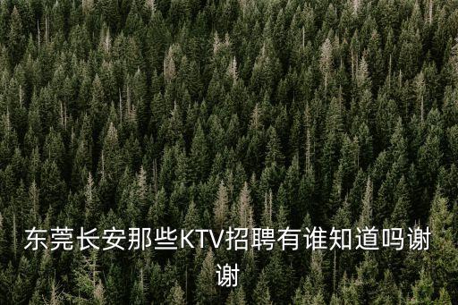 東莞長安那些KTV招聘有誰知道嗎謝謝