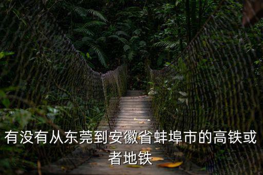 有沒有從東莞到安徽省蚌埠市的高鐵或者地鐵