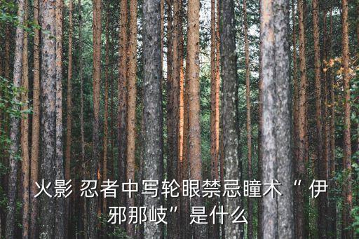  火影 忍者中寫輪眼禁忌瞳術“ 伊邪那岐”是什么