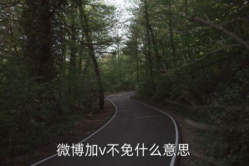 不免是什么意思,微博加v必然意味官方認證其驗證身份