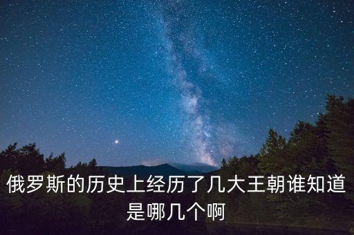 俄羅斯的歷史上經歷了幾大王朝誰知道是哪幾個啊