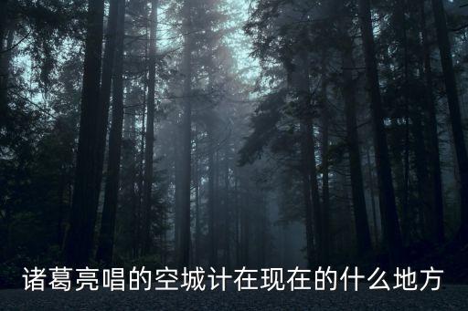 諸葛亮唱的空城計在現在的什么地方