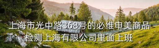 上海市光中路368號的必維申美商品檢測上海有限公司里面上班