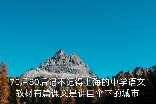70后80后記不記得上海的中學(xué)語文教材有篇課文是講巨傘下的城市