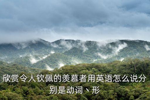 欣賞令人欽佩的羨慕者用英語怎么說分別是動詞丶形