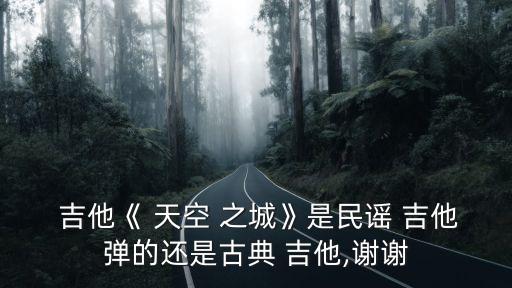  吉他《 天空 之城》是民謠 吉他彈的還是古典 吉他,謝謝