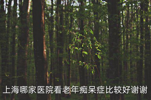 上海哪家醫院看老年癡呆癥比較好謝謝
