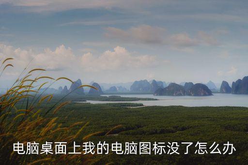 桌面上我的電腦圖標不見了怎么辦，在電腦桌面上不見了我的電腦圖標怎么辦