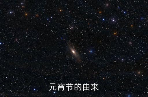 元宵節的由來，元宵節的由來為什么叫元宵節呢