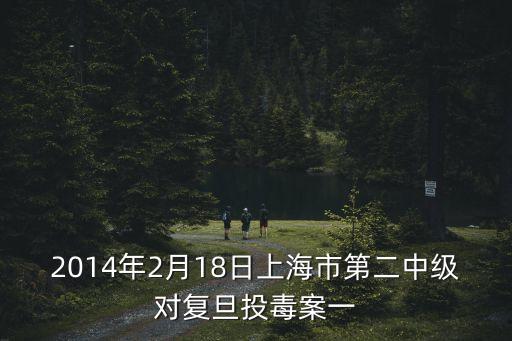 上海市二中院新聞，2014年2月18日上海市第二中級對復旦投毒案一