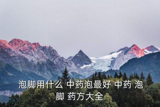 中藥泡腳藥方大全,中醫泡腳秘訣!