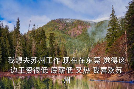 我想去蘇州工作 現(xiàn)在在東莞 覺得這邊工資很低 底薪低 又熱 我喜歡蘇州