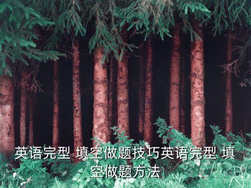 完形填空解題技巧,英語完形填空四步驟:快速閱讀全文1-3遍
