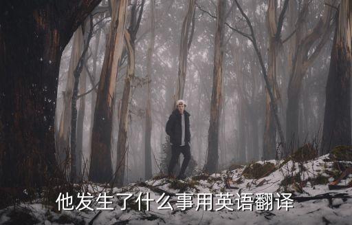 他發(fā)生了什么事用英語(yǔ)翻譯