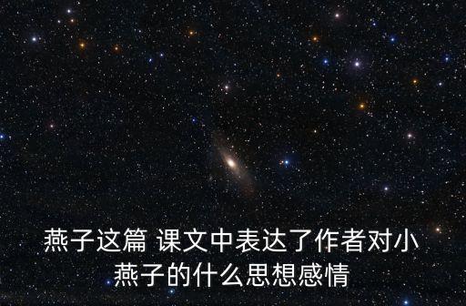  燕子這篇 課文中表達了作者對小 燕子的什么思想感情