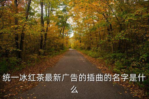 統一冰紅茶最新廣告的插曲的名字是什么