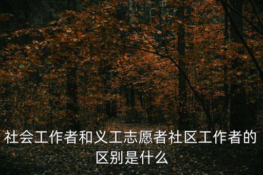 社會工作者和義工志愿者社區(qū)工作者的區(qū)別是什么