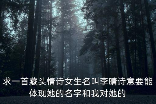 求一首藏頭情詩(shī)女生名叫李晴詩(shī)意要能體現(xiàn)她的名字和我對(duì)她的