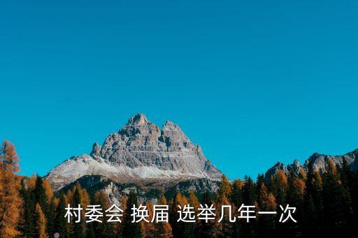  村委會(huì) 換屆 選舉幾年一次