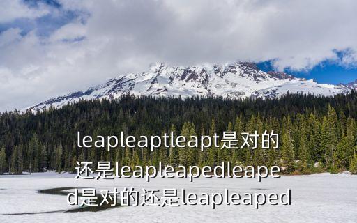 leapleaptleapt是對的還是leapleapedleaped是對的還是leapleaped