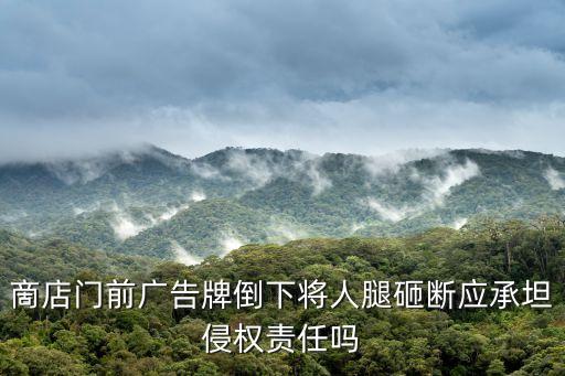 東莞廣告牌倒塌砸人，啇店門前廣告牌倒下將人腿砸斷應承坦侵權責任嗎