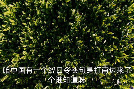打南邊，咱中國(guó)有一個(gè)繞口令頭句是打南邊來(lái)了個(gè)誰(shuí)知道呀