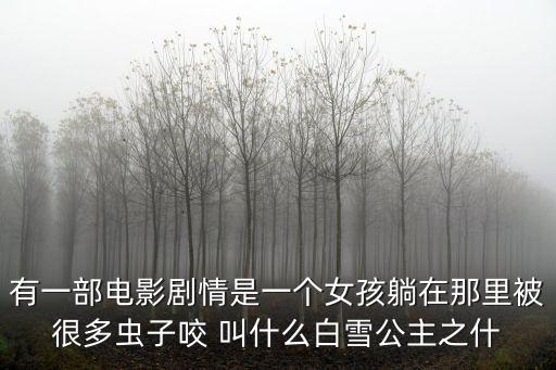 新白雪公主，有一部電影劇情是一個(gè)女孩躺在那里被很多蟲(chóng)子咬 叫什么白雪公主之什