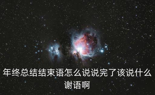 年終總結結束語怎么說說完了該說什么謝語啊