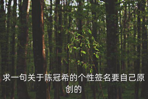 陳冠希語錄，求一句關于陳冠希的個性簽名要自己原創的