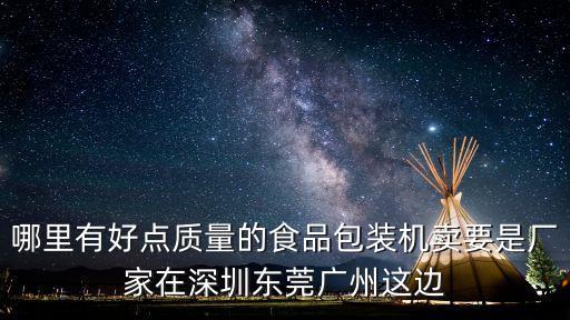哪里有好點(diǎn)質(zhì)量的食品包裝機(jī)賣要是廠家在深圳東莞廣州這邊