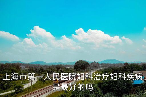 上海市第一人民醫(yī)院婦科治療婦科疾病是最好的嗎