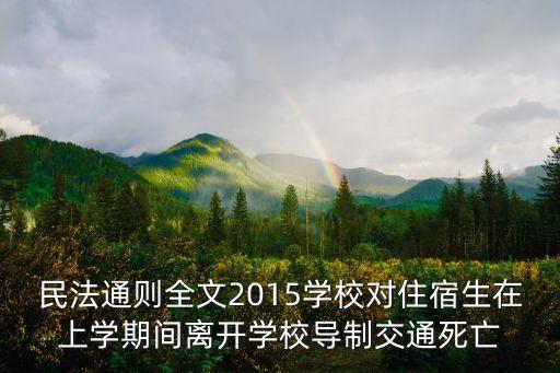 民法通則全文2015學校對住宿生在上學期間離開學校導制交通死亡