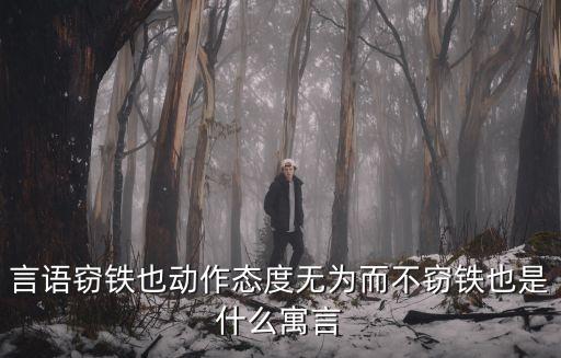 言語竊鐵也動(dòng)作態(tài)度無為而不竊鐵也是什么寓言