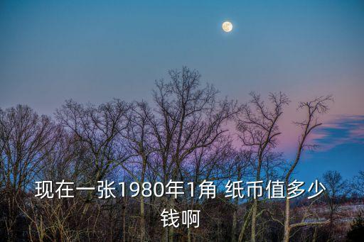 一角紙幣價格表,第四套紙幣除1980年外其他版本退出流通