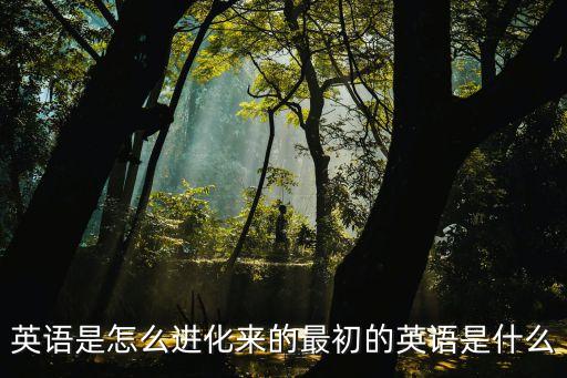最初的英文，英語是怎么進化來的最初的英語是什么
