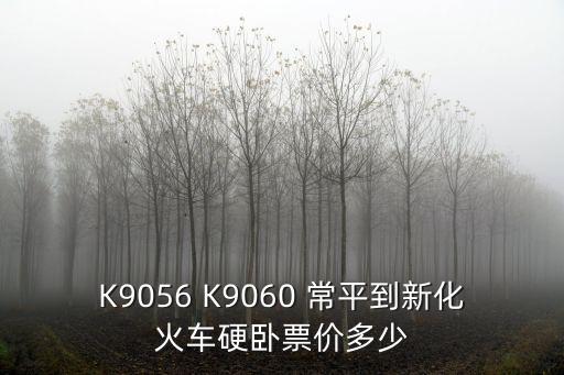 K9056 K9060 常平到新化火車硬臥票價(jià)多少