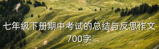 七年級(jí)下冊(cè)期中考試的總結(jié)與反思作文700字