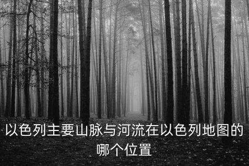 以色列地圖，以色列主要山脈與河流在以色列地圖的哪個位置