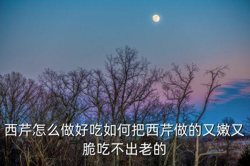 西芹怎么做好吃如何把西芹做的又嫩又脆吃不出老的