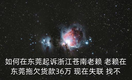 如何在東莞起訴浙江蒼南老賴 老賴在東莞拖欠貨款36萬 現在失聯 找不