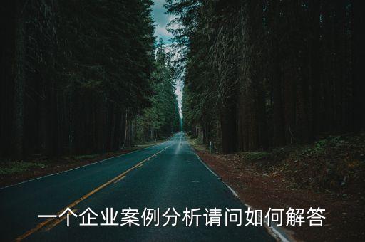 一個企業案例分析請問如何解答