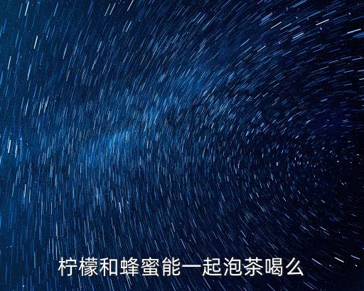 檸檬和蜂蜜能一起泡茶喝么