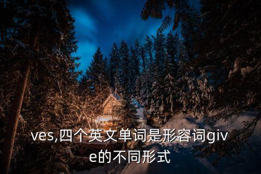 gives,四個(gè)英文單詞是形容詞give的不同形式