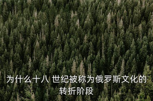 為什么十八 世紀被稱為俄羅斯文化的轉折階段