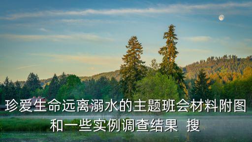 防溺水主題班會，珍愛生命遠離溺水的主題班會材料附圖和一些實例調查結果  搜
