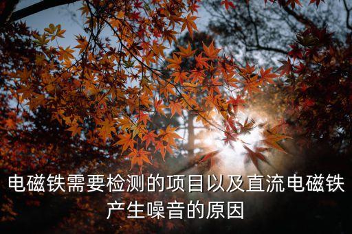 電磁鐵需要檢測(cè)的項(xiàng)目以及直流電磁鐵產(chǎn)生噪音的原因