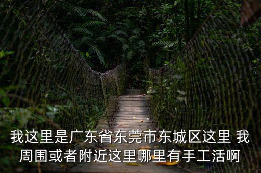 東莞東城區(qū)手工活外發(fā)，請問有誰知道東莞東城桑園區(qū)哪里有手工外發(fā)的
