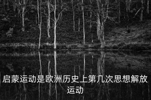 啟蒙運動是歐洲歷史上第幾次思想解放運動