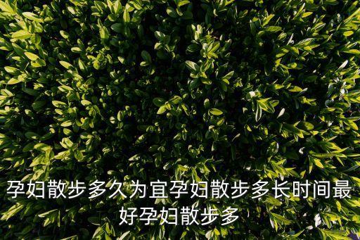 孕婦散步多久為宜孕婦散步多長時(shí)間最好孕婦散步多