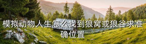 模擬動物人生怎么找到狼窩或狼谷求準確位置